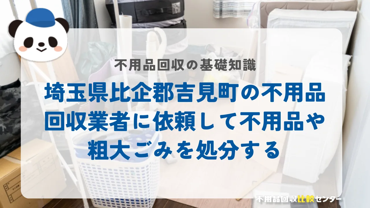 埼玉県比企郡吉見町の不用品回収業者に依頼して不用品や粗大ごみを処分する