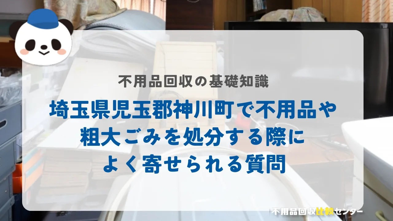埼玉県児玉郡神川町で不用品や粗大ごみを処分する際によく寄せられる質問