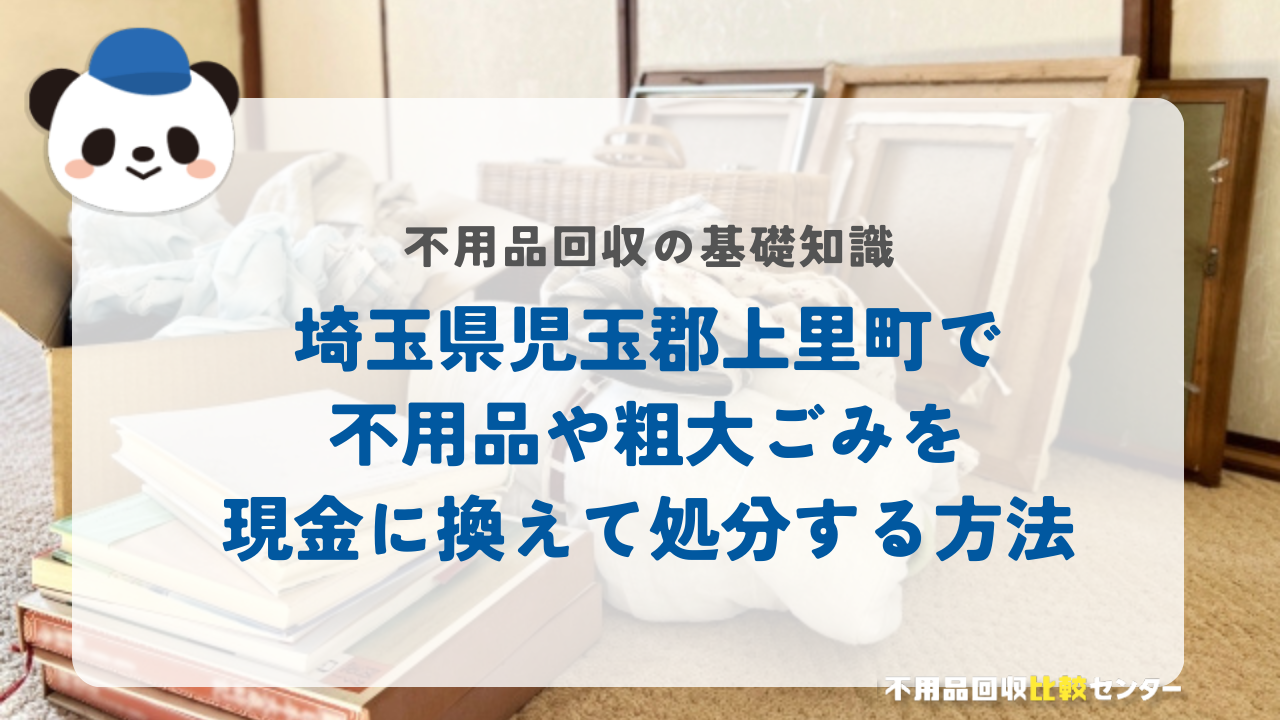 埼玉県児玉郡上里町で不用品や粗大ごみを現金に換えて処分する方法