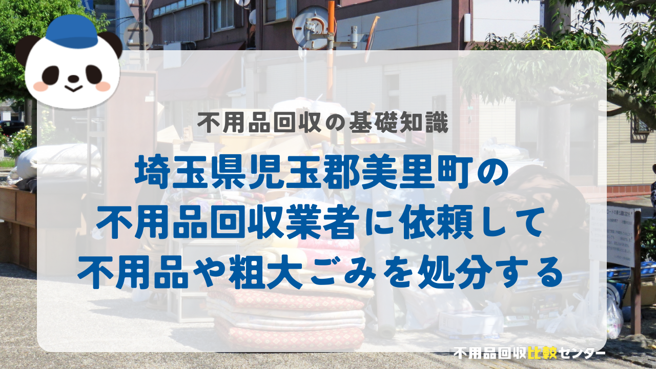 埼玉県児玉郡美里町の不用品回収業者に依頼して不用品や粗大ごみを処分する