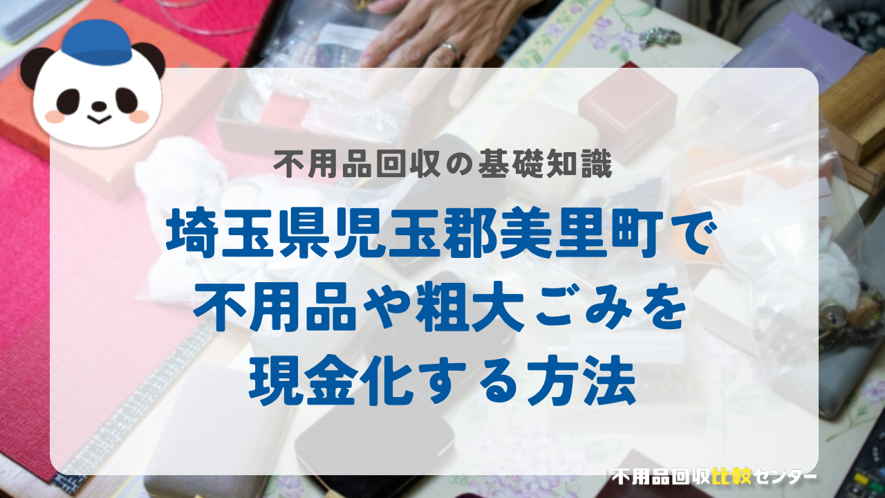 埼玉県児玉郡美里町で不用品や粗大ごみを現金化する方法