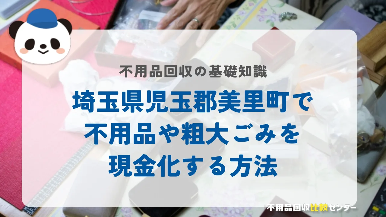 埼玉県児玉郡美里町で不用品や粗大ごみを現金化する方法