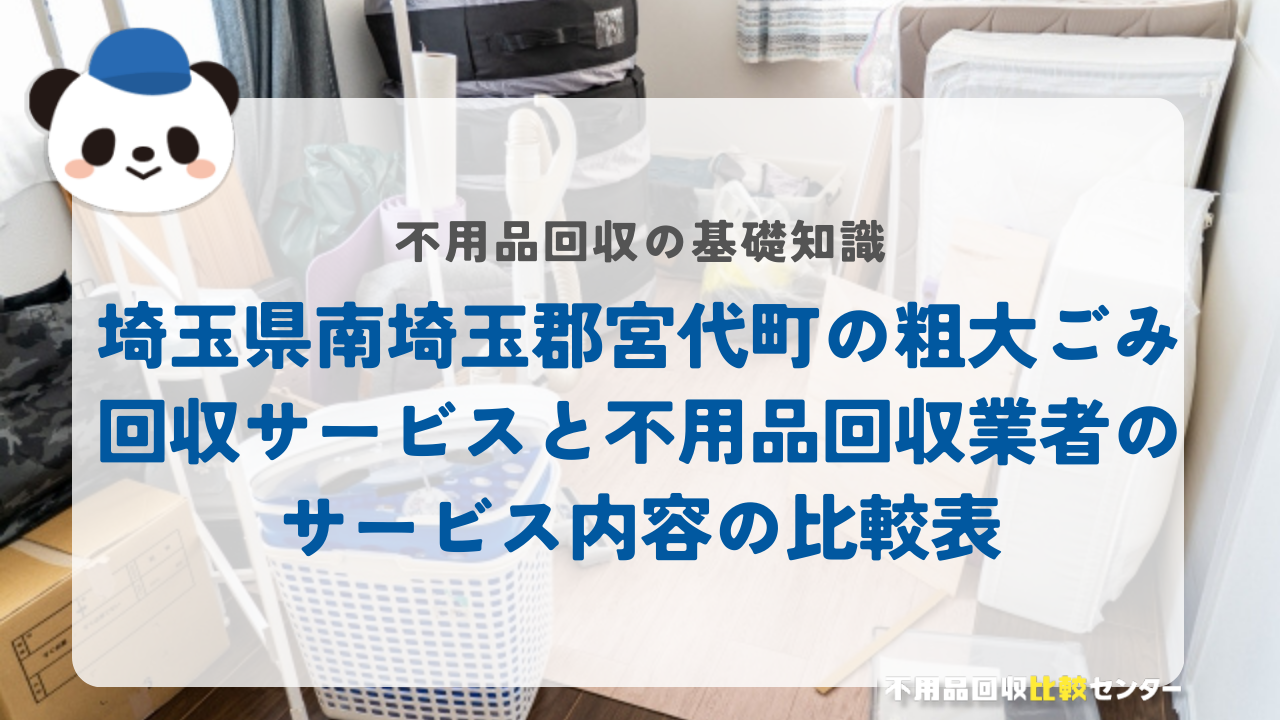 埼玉県南埼玉郡宮代町の粗大ごみ回収サービスと不用品回収業者のサービス内容の比較表
