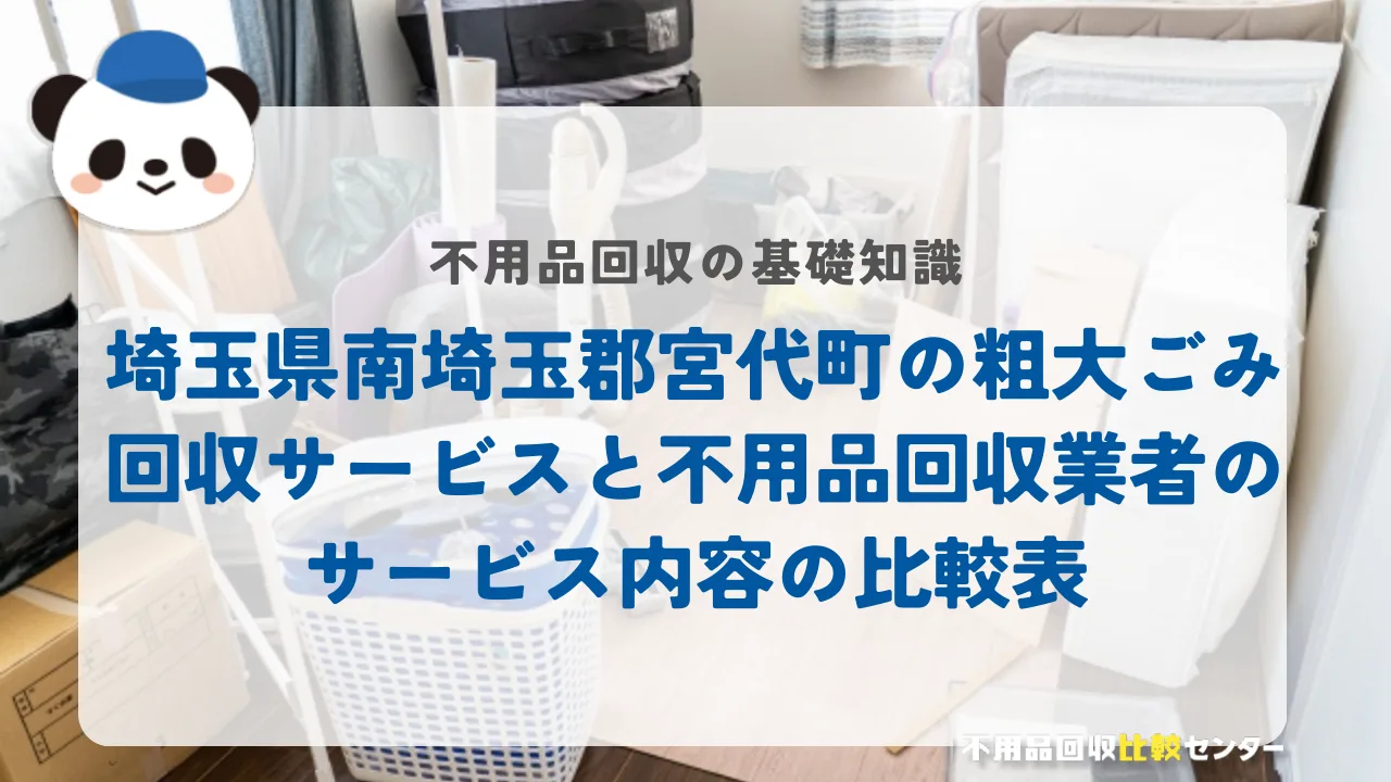 埼玉県南埼玉郡宮代町の粗大ごみ回収サービスと不用品回収業者のサービス内容の比較表