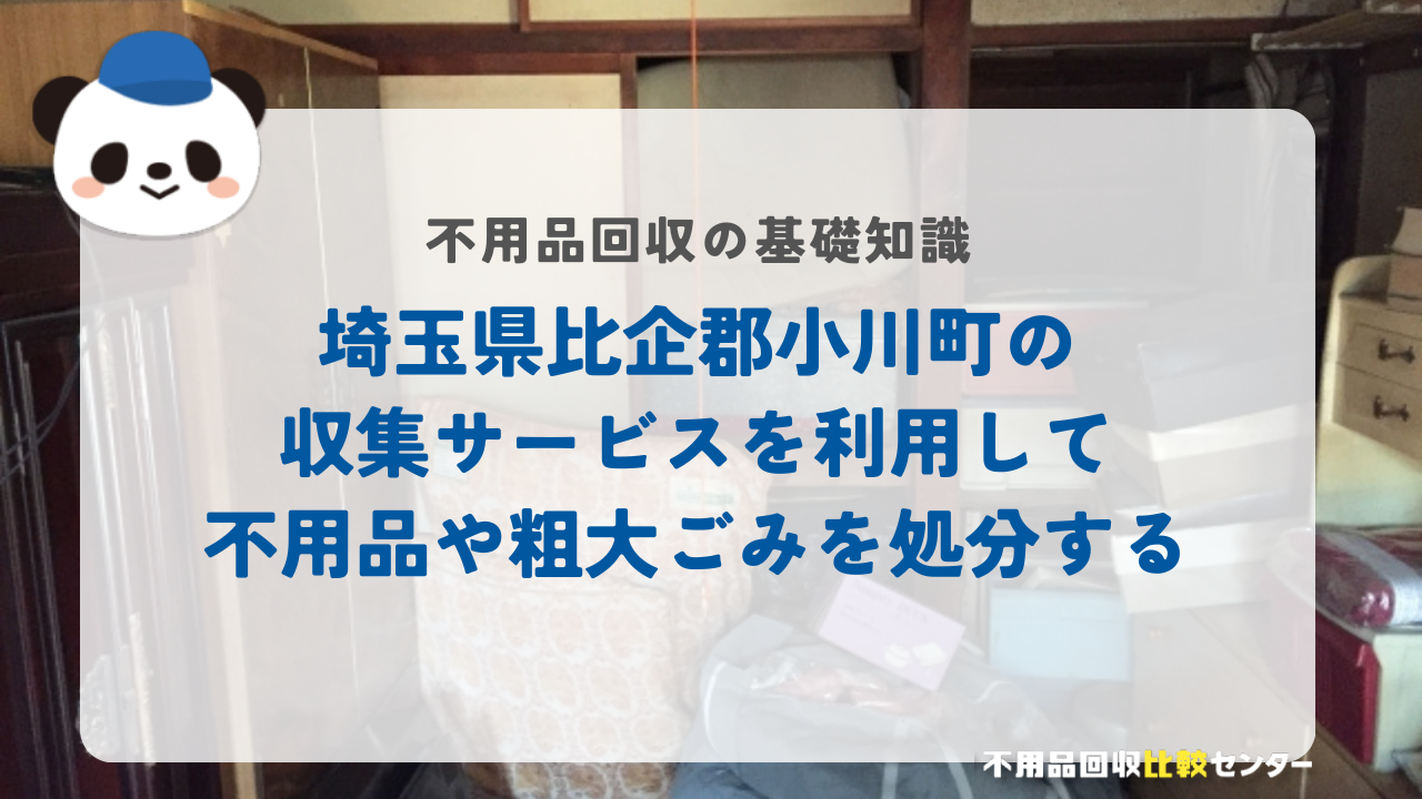 埼玉県比企郡小川町の収集サービスを利用して不用品や粗大ごみを処分する