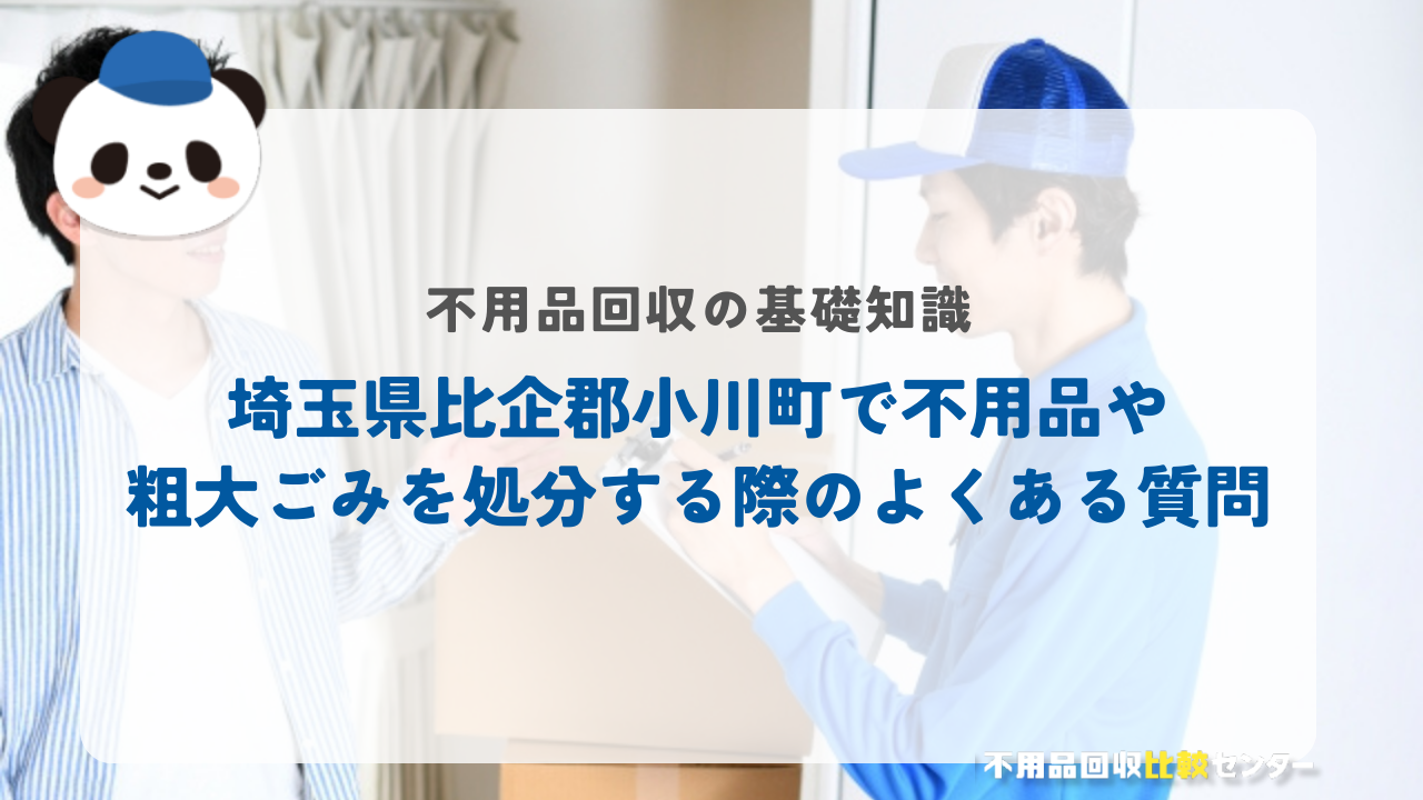 埼玉県比企郡小川町で不用品や粗大ごみを処分する際のよくある質問