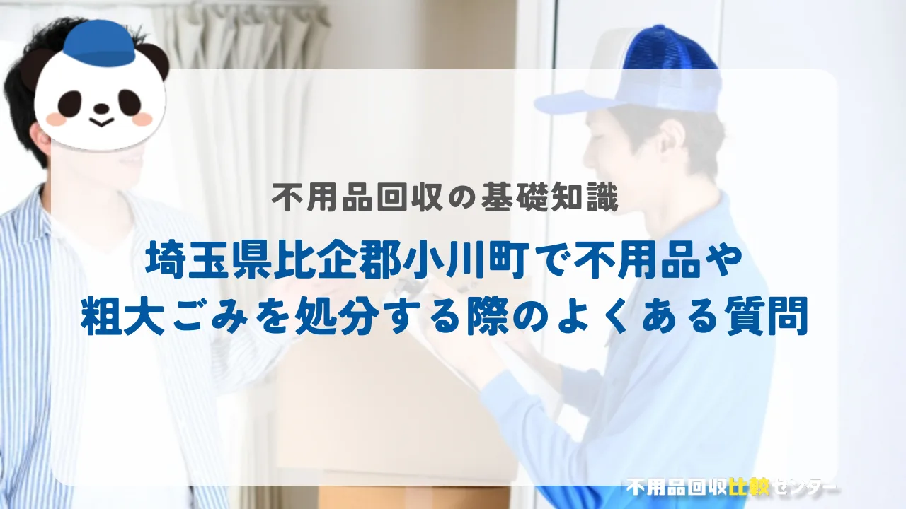 埼玉県比企郡小川町で不用品や粗大ごみを処分する際のよくある質問