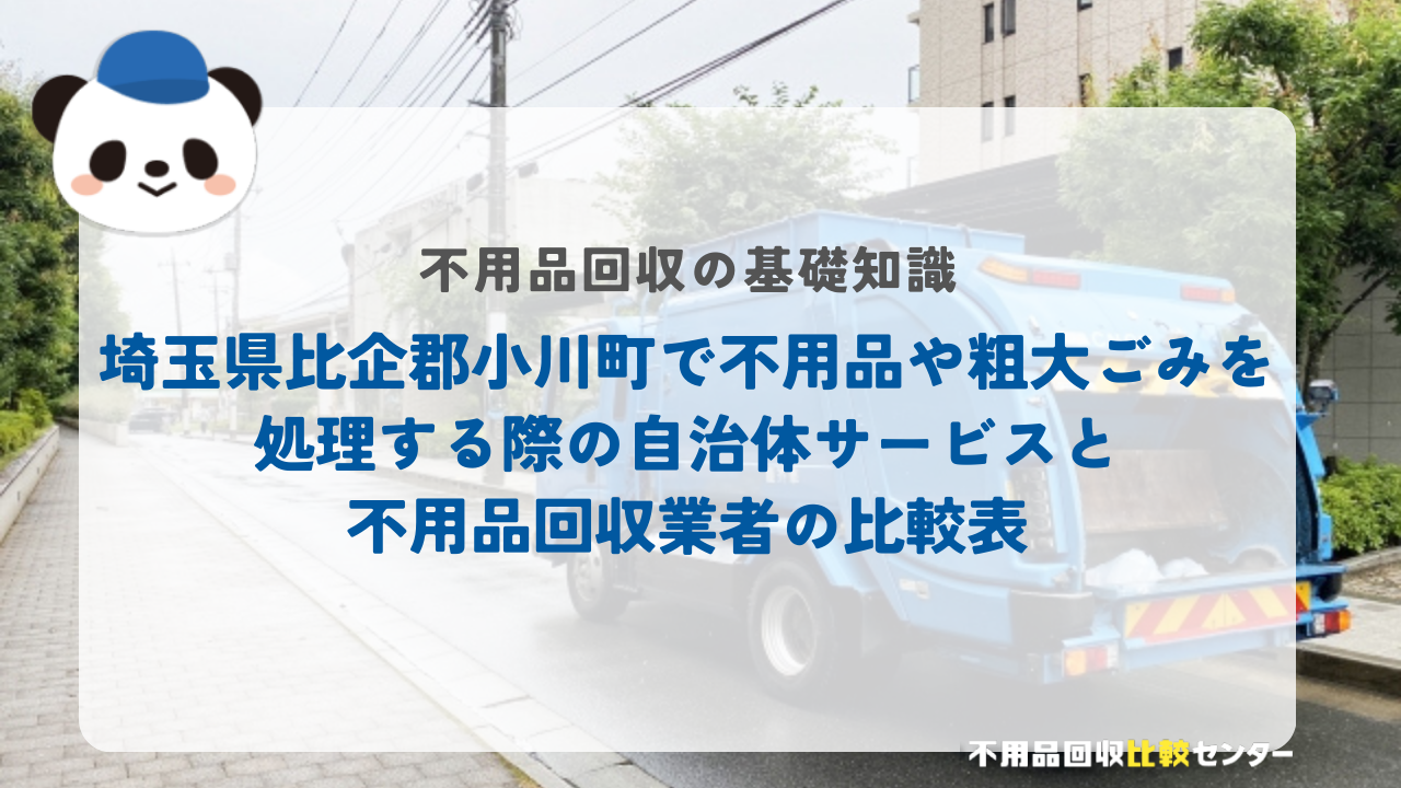 埼玉県比企郡小川町で不用品や粗大ごみを処理する際の自治体サービスと不用品回収業者の比較表