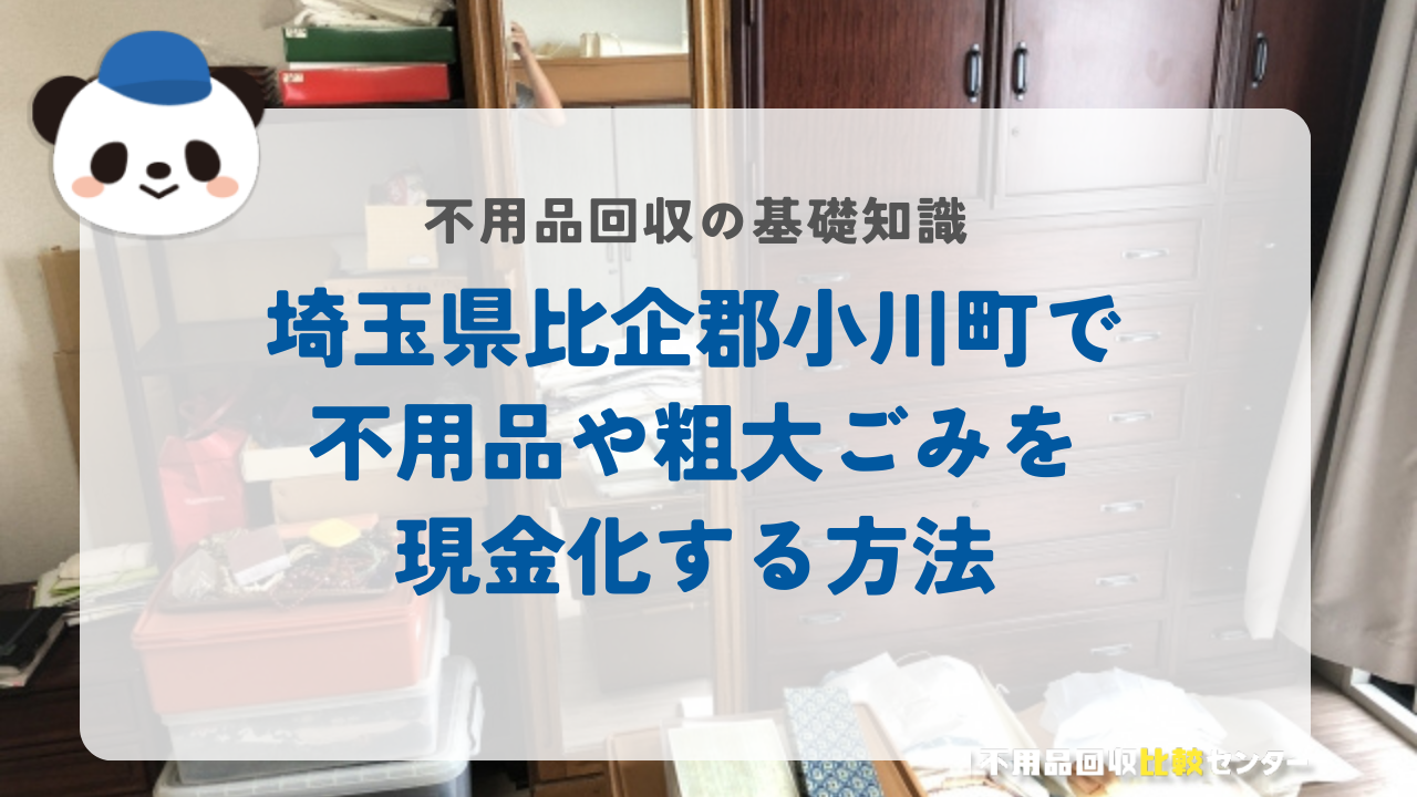 埼玉県比企郡小川町で不用品や粗大ごみを現金化する方法