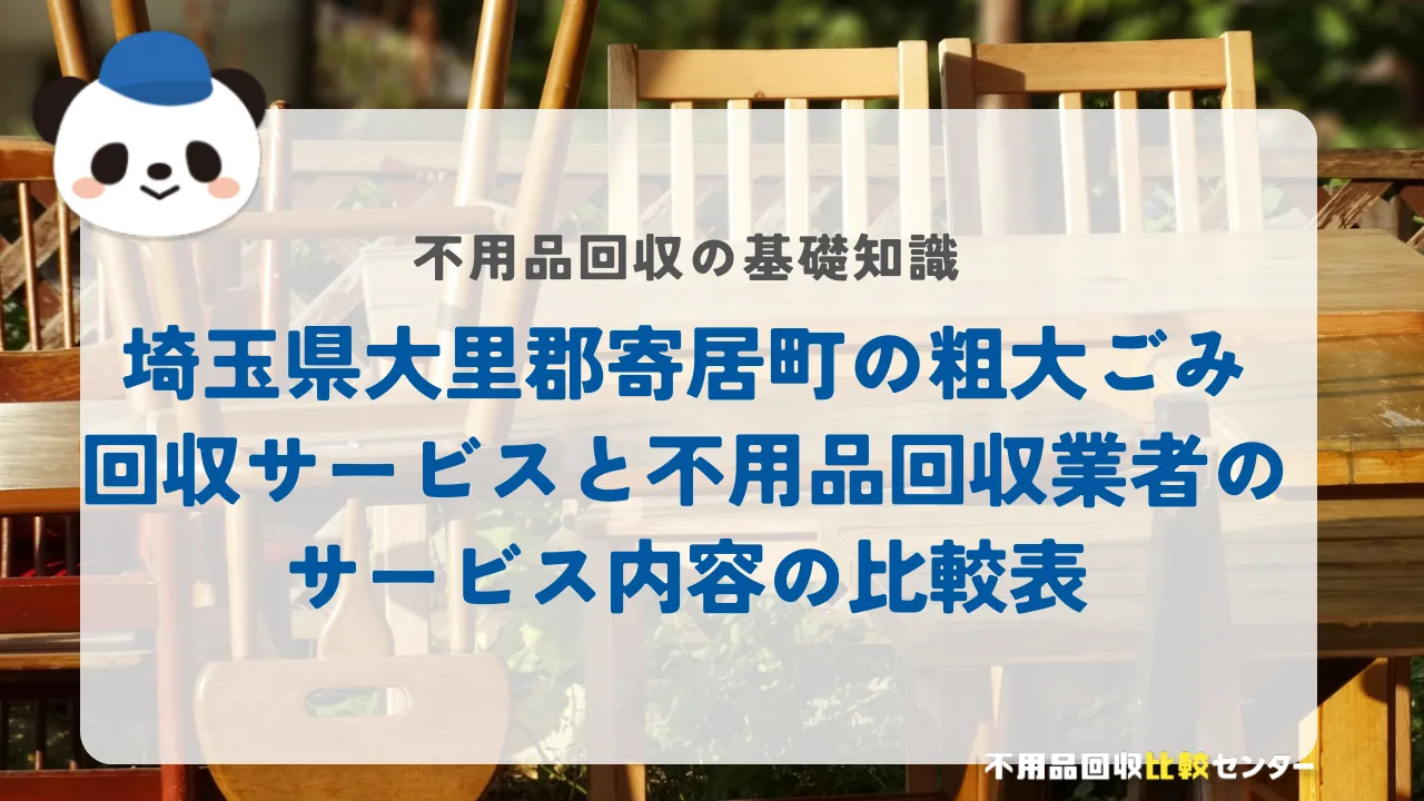埼玉県大里郡寄居町の粗大ごみ回収サービスと不用品回収業者のサービス内容の比較表