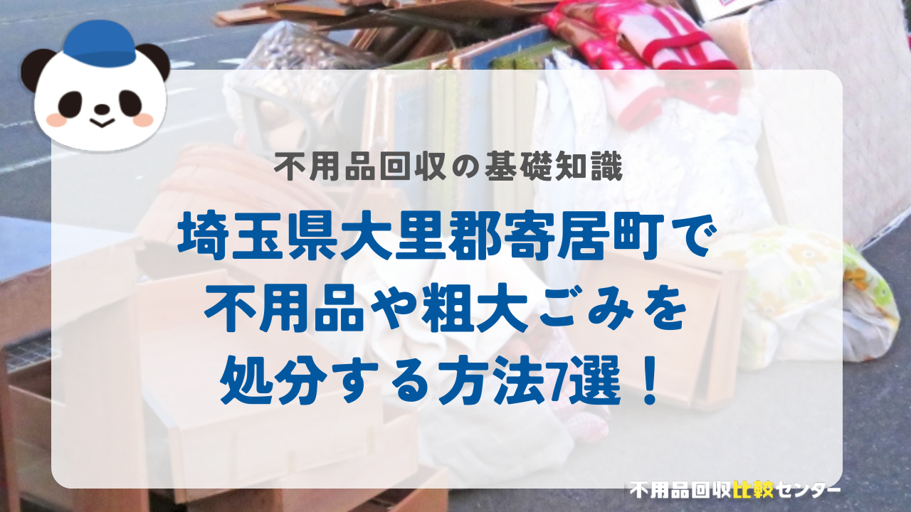 埼玉県大里郡寄居町で不用品や粗大ごみを処分する方法7選！