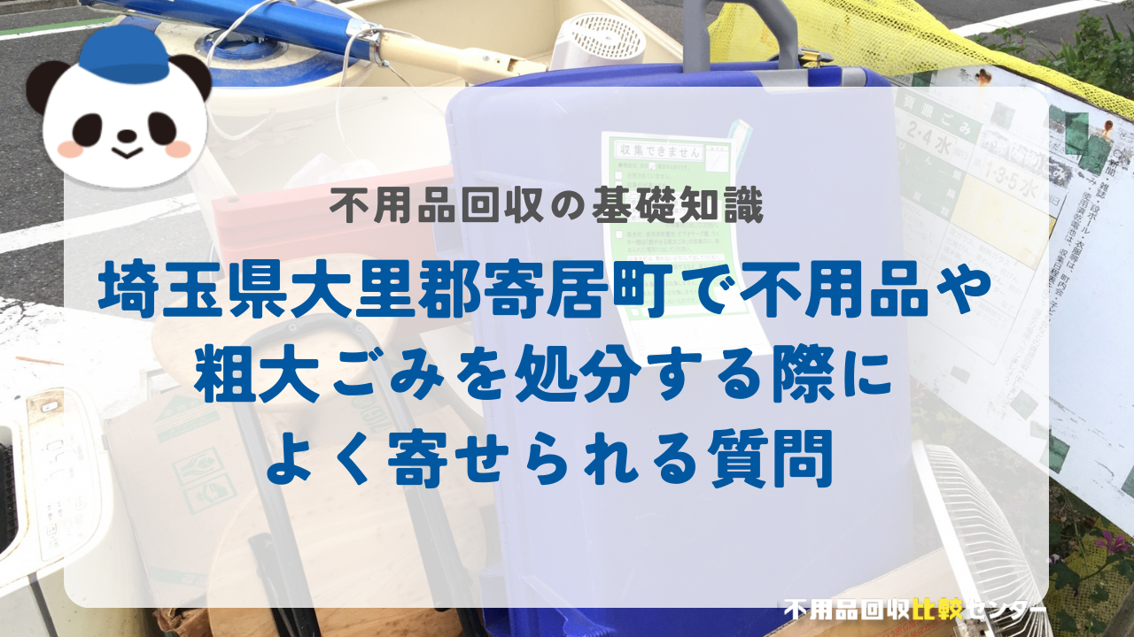 埼玉県大里郡寄居町で不用品や粗大ごみを処分する際によく寄せられる質問