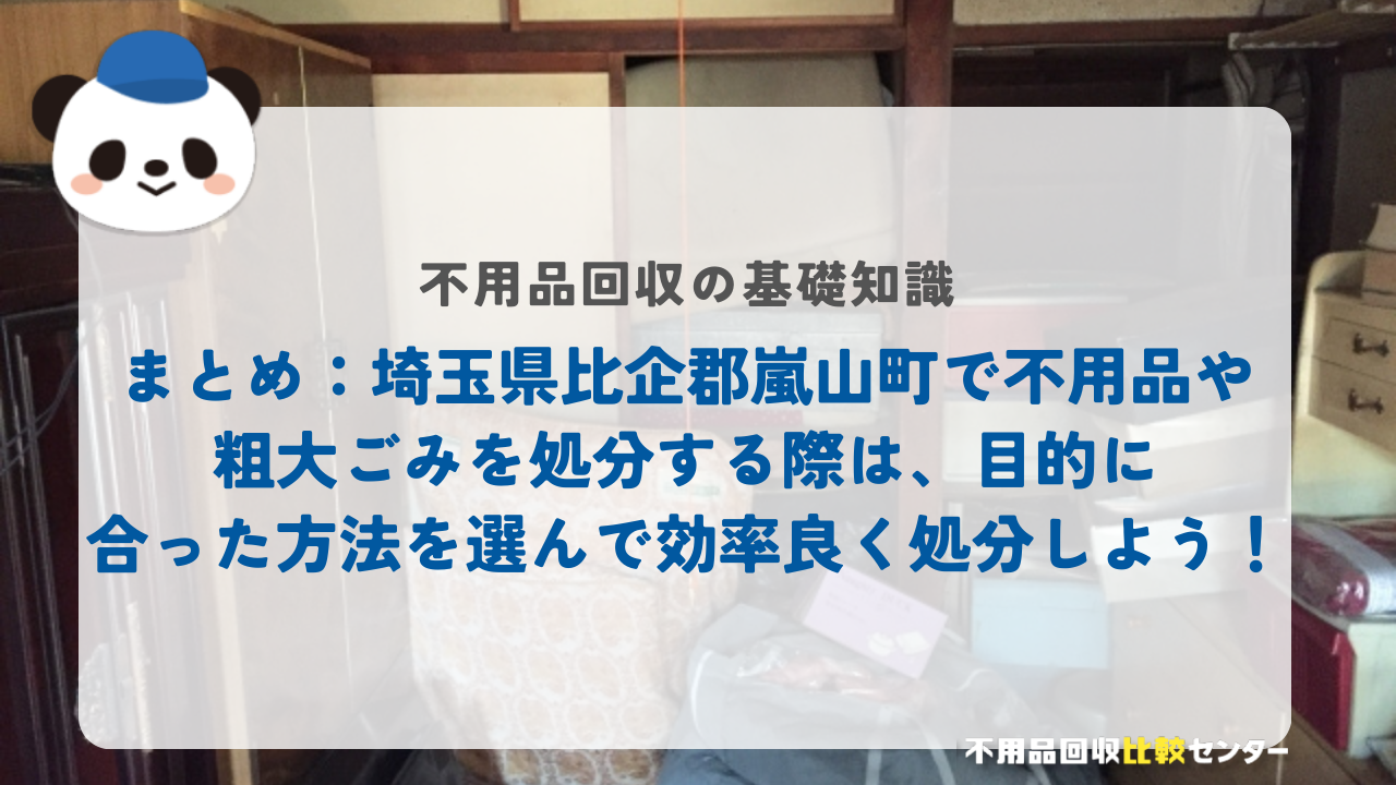 まとめ：埼玉県比企郡嵐山町で不用品や粗大ごみを処分する際は、目的に合った方法を選んで効率良く処分しよう！