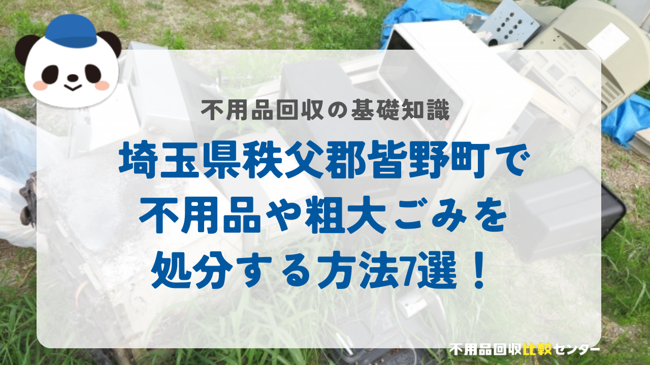 埼玉県秩父郡皆野町で不用品や粗大ごみを処分する方法7選！