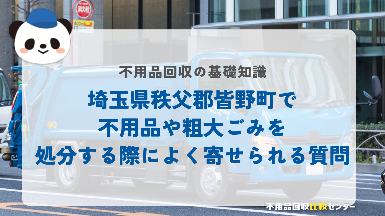 埼玉県秩父郡皆野町で不用品や粗大ごみを処分する際によく寄せられる質問