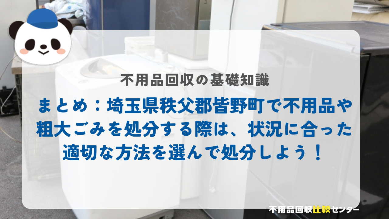 まとめ：埼玉県秩父郡皆野町で不用品や粗大ごみを処分する際は、状況に合った適切な方法を選んで処分しよう！
