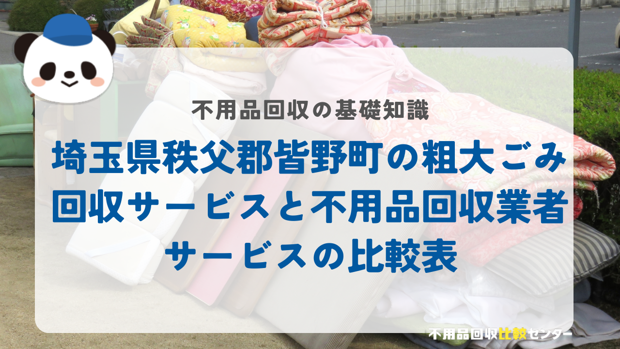 埼玉県秩父郡皆野町の粗大ごみ回収サービスと不用品回収業者サービスの比較表