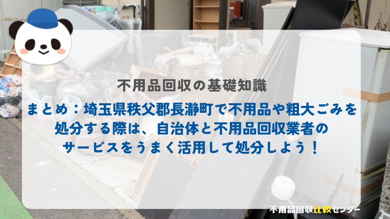 まとめ：埼玉県秩父郡長瀞町で不用品や粗大ごみを処分する際は、自治体と不用品回収業者のサービスをうまく活用して処分しよう！
