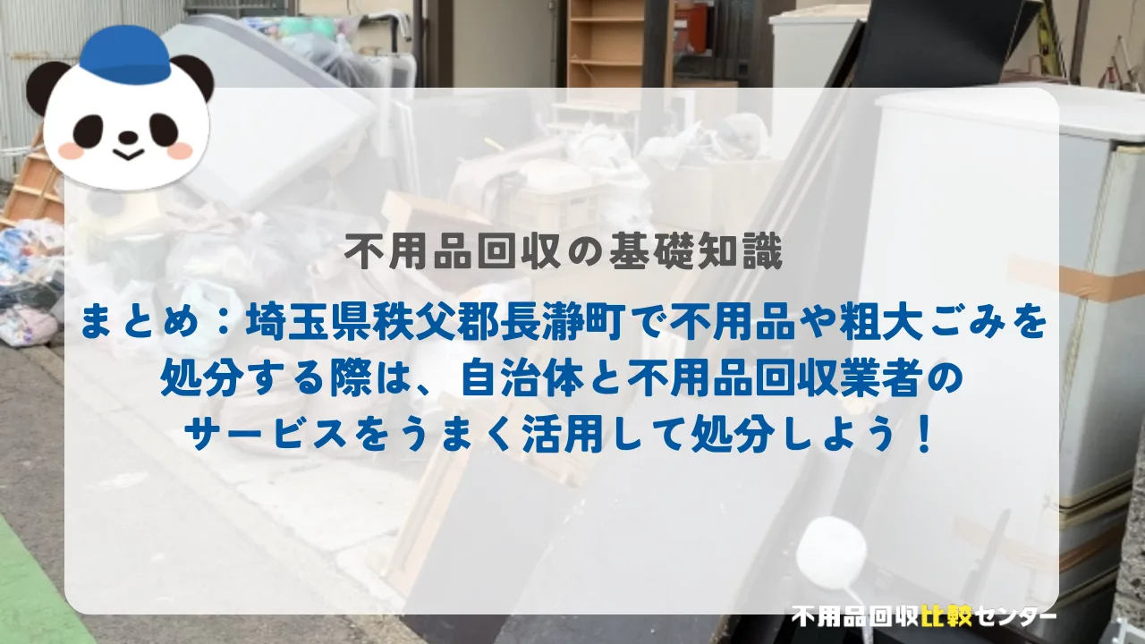 まとめ：埼玉県秩父郡長瀞町で不用品や粗大ごみを処分する際は、自治体と不用品回収業者のサービスをうまく活用して処分しよう！