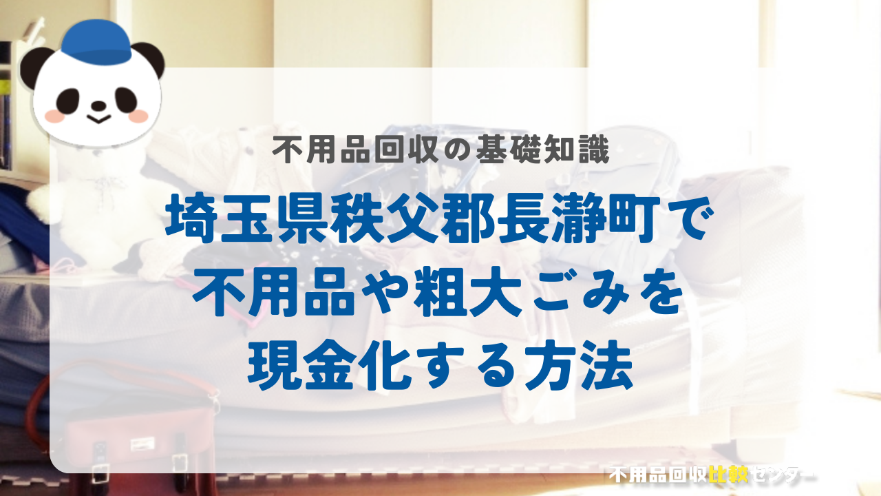 埼玉県秩父郡長瀞町で不用品や粗大ごみを現金化する方法