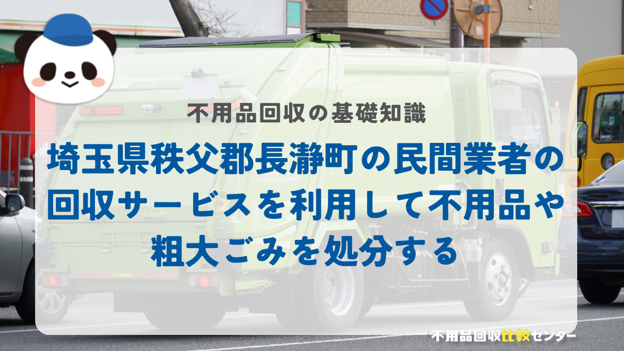 埼玉県秩父郡長瀞町の民間業者の回収サービスを利用して不用品や粗大ごみを処分する