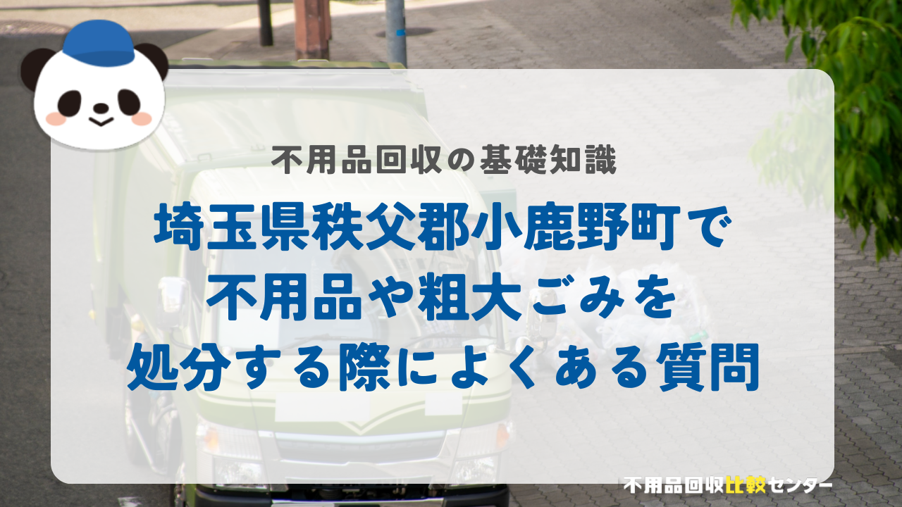 埼玉県秩父郡小鹿野町で不用品や粗大ごみを処分する際によくある質問