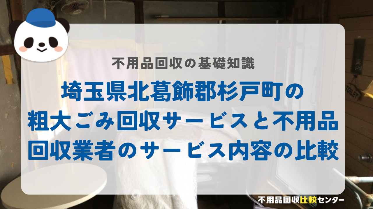 埼玉県北葛飾郡杉戸町の粗大ごみ回収サービスと不用品回収業者のサービス内容の比較