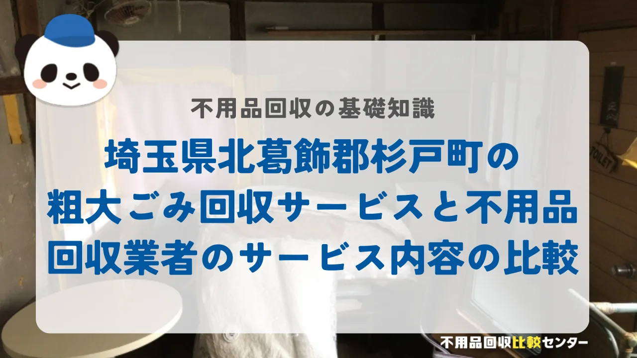 埼玉県北葛飾郡杉戸町の粗大ごみ回収サービスと不用品回収業者のサービス内容の比較