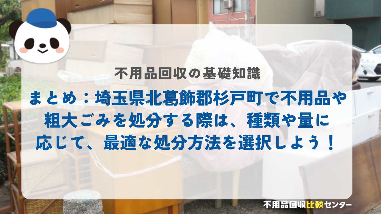まとめ：埼玉県北葛飾郡杉戸町で不用品や粗大ごみを処分する際は、種類や量に応じて、最適な処分方法を選択しよう！