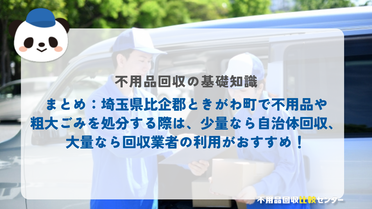 まとめ：埼玉県比企郡ときがわ町で不用品や粗大ごみを処分する際は、少量なら自治体回収、大量なら回収業者の利用がおすすめ！