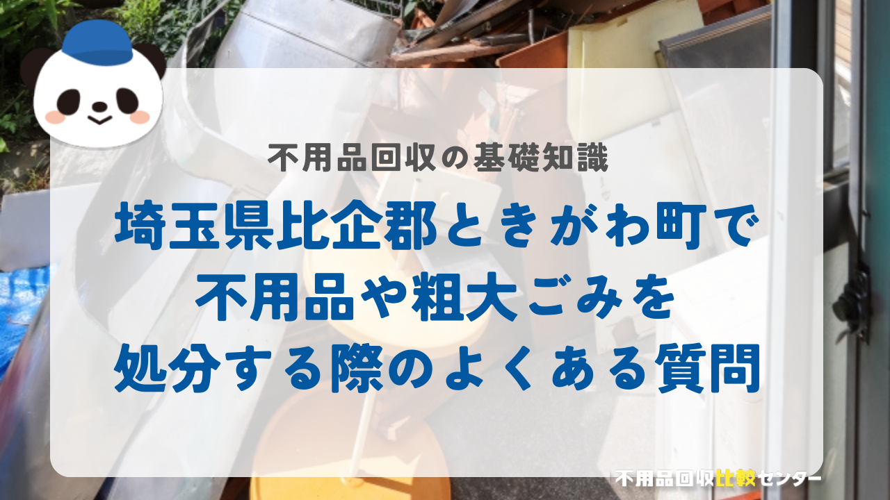 埼玉県比企郡ときがわ町で不用品や粗大ごみを処分する際のよくある質問
