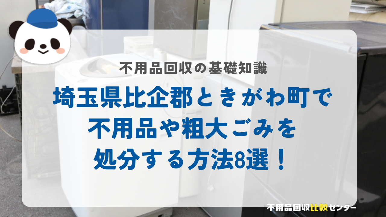 埼玉県比企郡ときがわ町で不用品や粗大ごみを処分する方法8選！