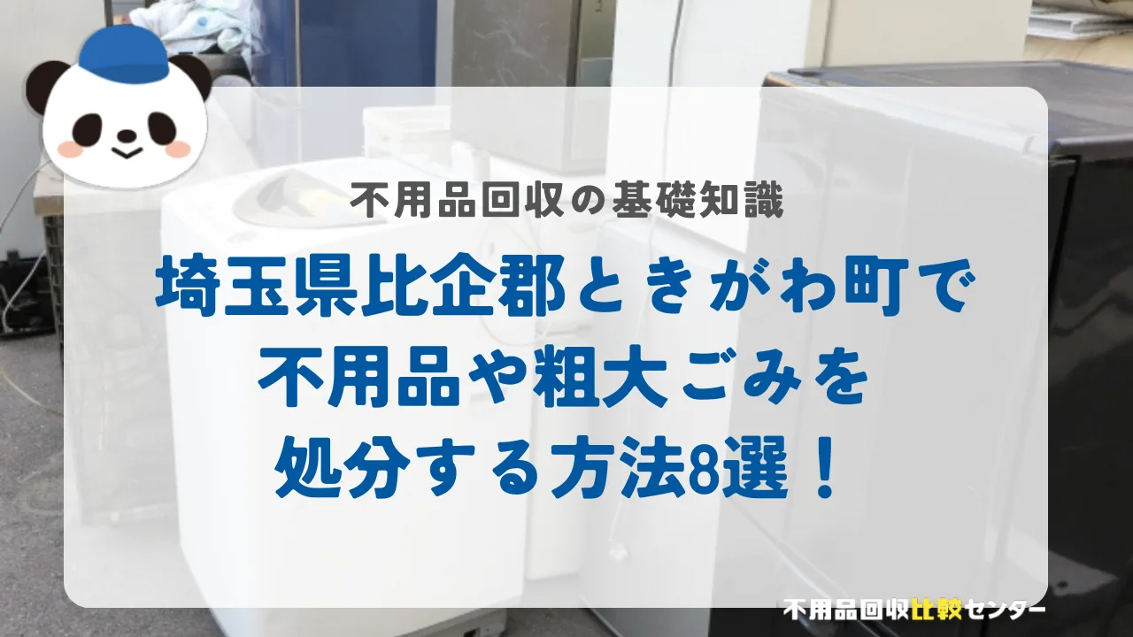 埼玉県比企郡ときがわ町で不用品や粗大ごみを処分する方法8選！
