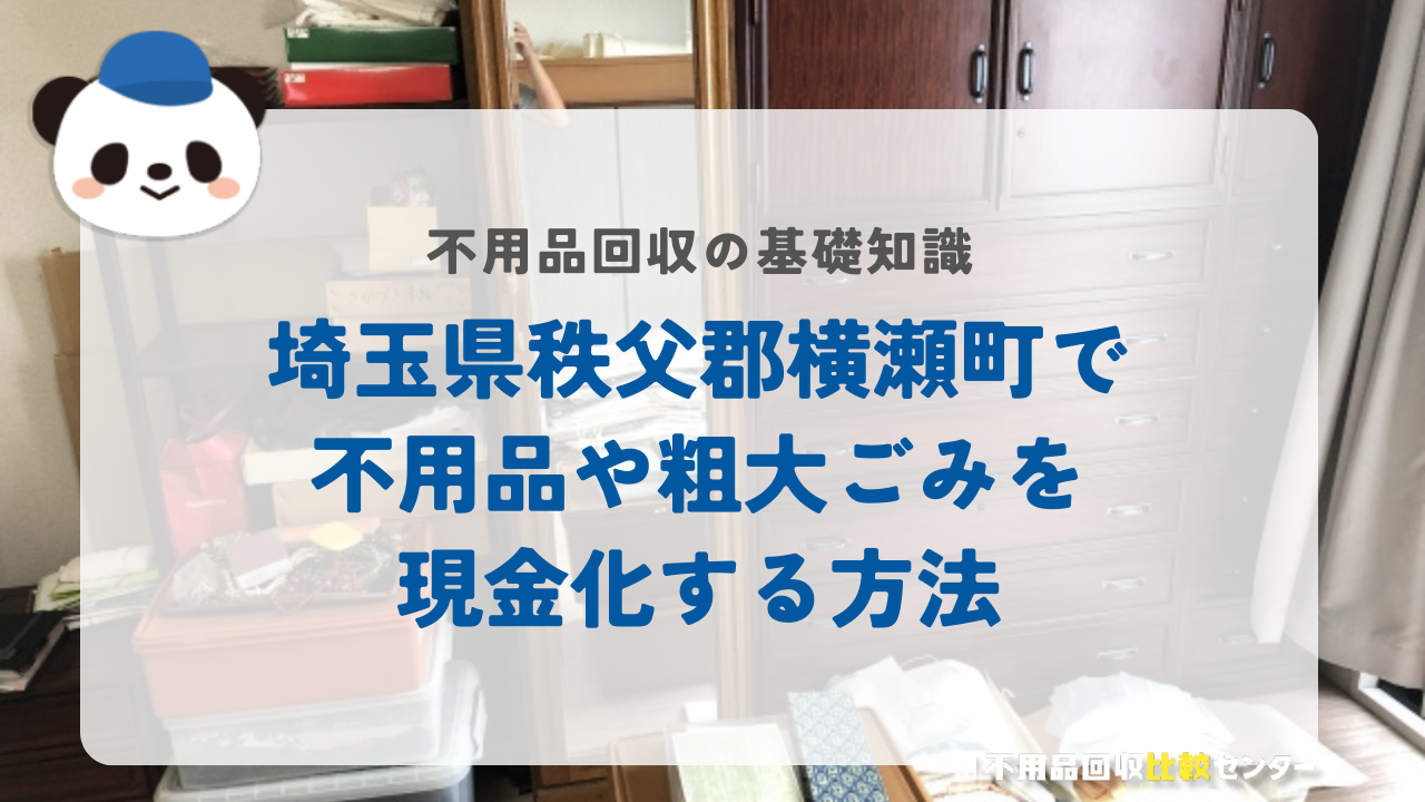 埼玉県秩父郡横瀬町で不用品や粗大ごみを現金化する方法