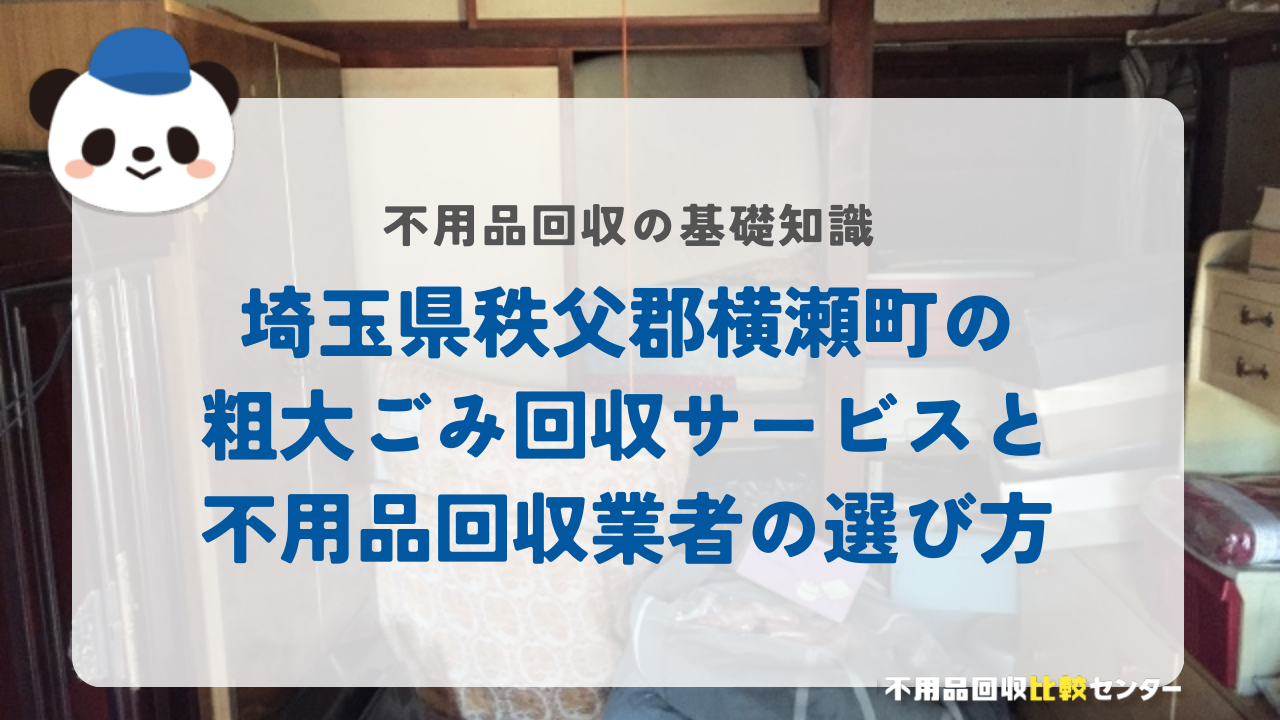 埼玉県秩父郡横瀬町の粗大ごみ回収サービスと不用品回収業者の選び方
