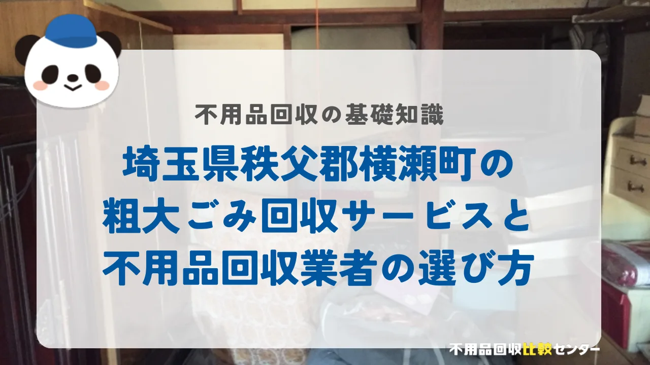 埼玉県秩父郡横瀬町の粗大ごみ回収サービスと不用品回収業者の選び方
