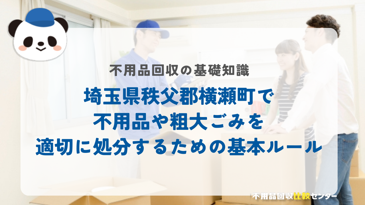 埼玉県秩父郡横瀬町で不用品や粗大ごみを適切に処分するための基本ルール