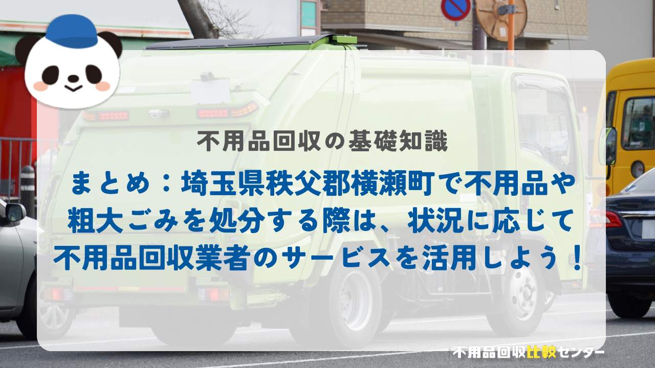 まとめ：埼玉県秩父郡横瀬町で不用品や粗大ごみを処分する際は、状況に応じて不用品回収業者のサービスを活用しよう！