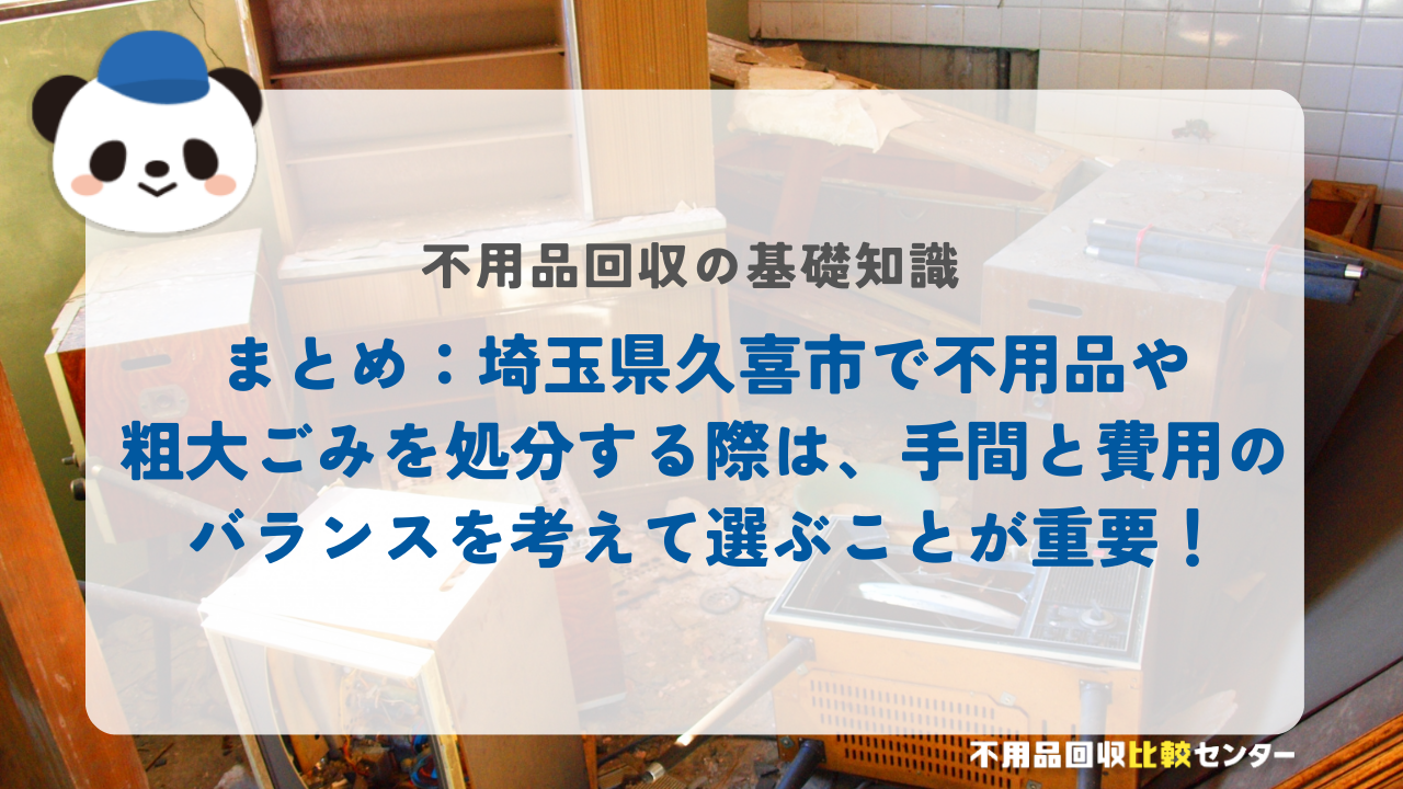 まとめ：埼玉県久喜市で不用品や粗大ごみを処分する際は、手間と費用のバランスを考えて選ぶことが重要！