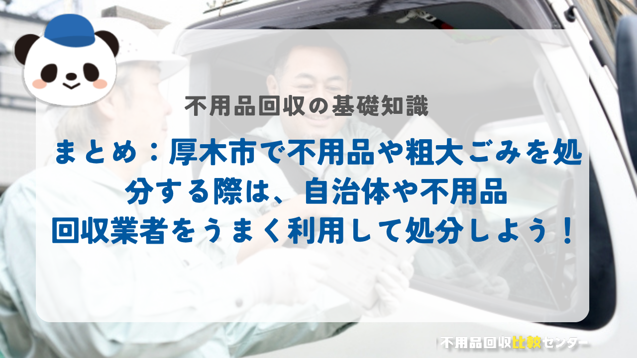 まとめ：厚木市で不用品や粗大ごみを処分する際は、自治体や不用品回収業者をうまく利用して処分しよう！