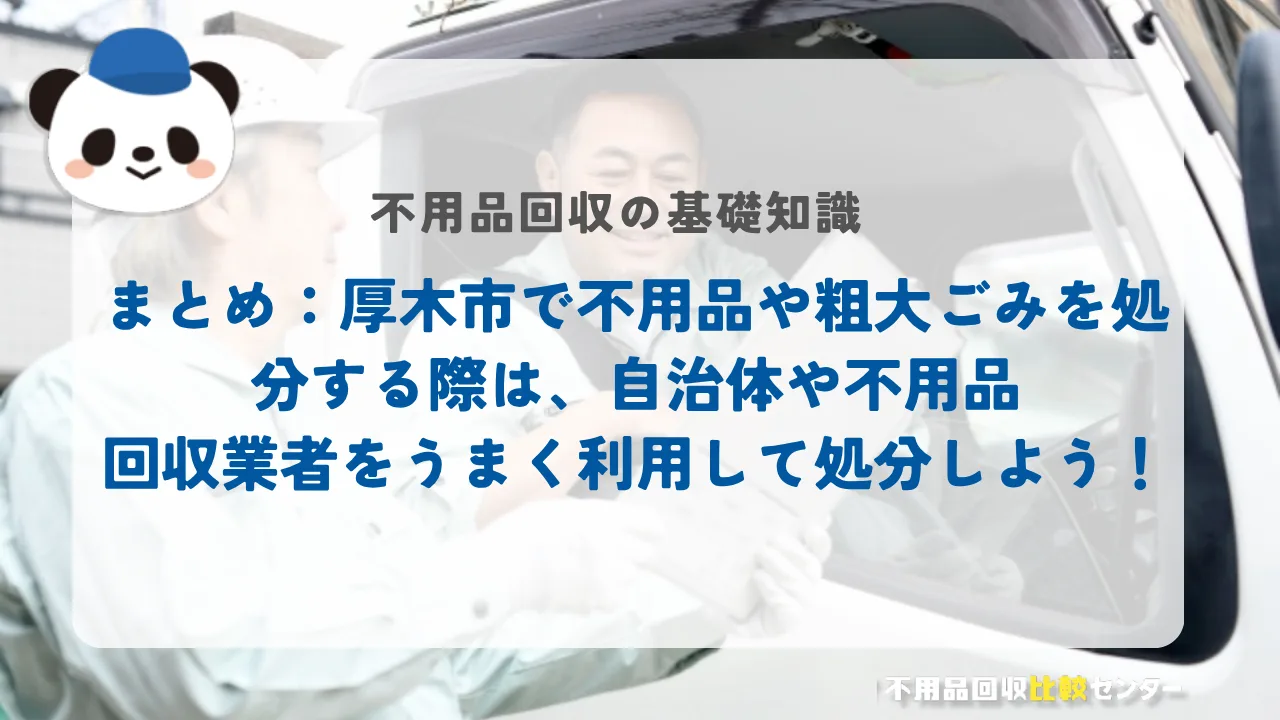 まとめ：厚木市で不用品や粗大ごみを処分する際は、自治体や不用品回収業者をうまく利用して処分しよう！