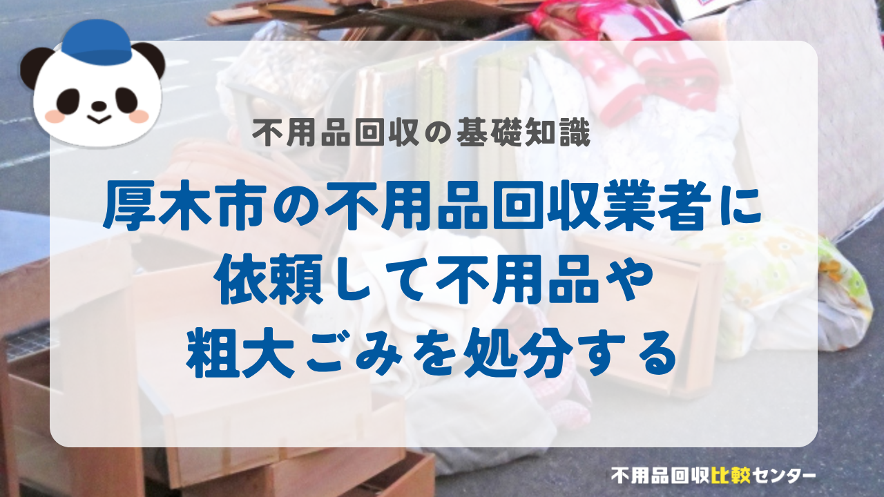 厚木市の不用品回収業者に依頼して不用品や粗大ごみを処分する