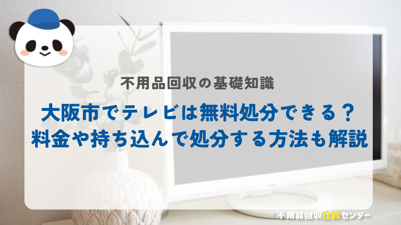 大阪市でテレビは無料処分できる？料金や持ち込んで処分する方法も解説