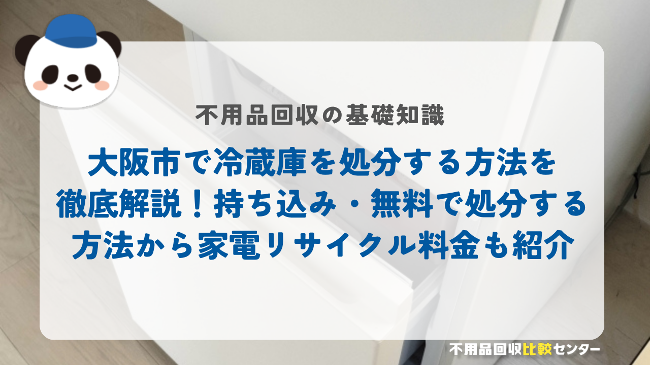 大阪市で冷蔵庫を処分する方法を徹底解説！持ち込み・無料で処分する方法から家電リサイクル料金も紹介