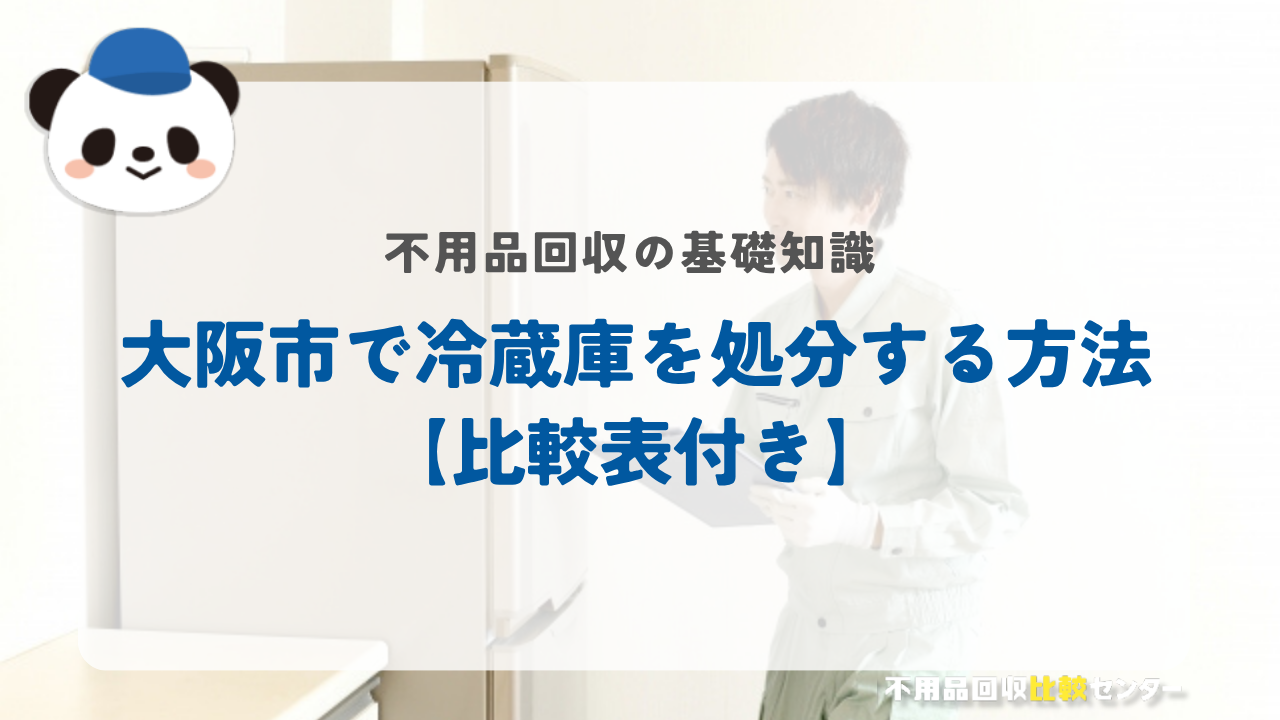 大阪市で冷蔵庫を処分する方法【比較表付き】