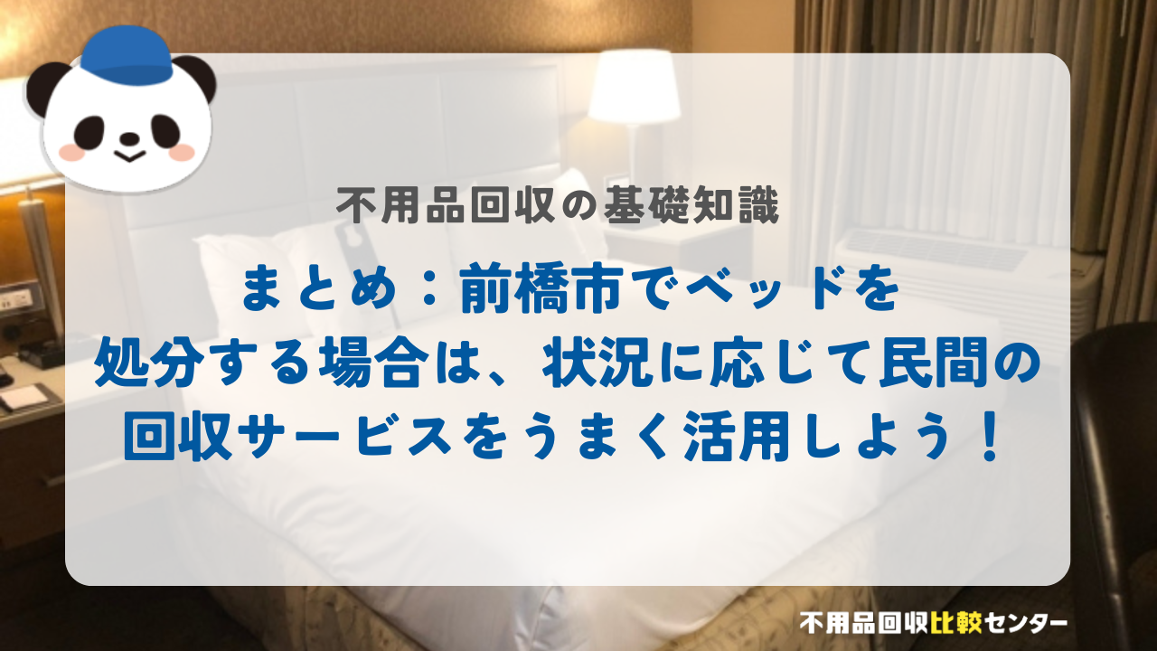 まとめ：前橋市でベッドを処分する場合は、状況に応じて民間の回収サービスをうまく活用しよう！