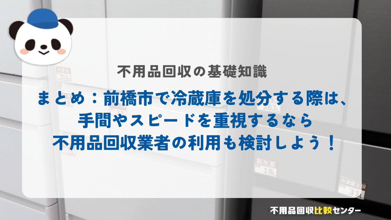 まとめ：前橋市で冷蔵庫を処分する際は、手間やスピードを重視するなら不用品回収業者の利用も検討しよう！