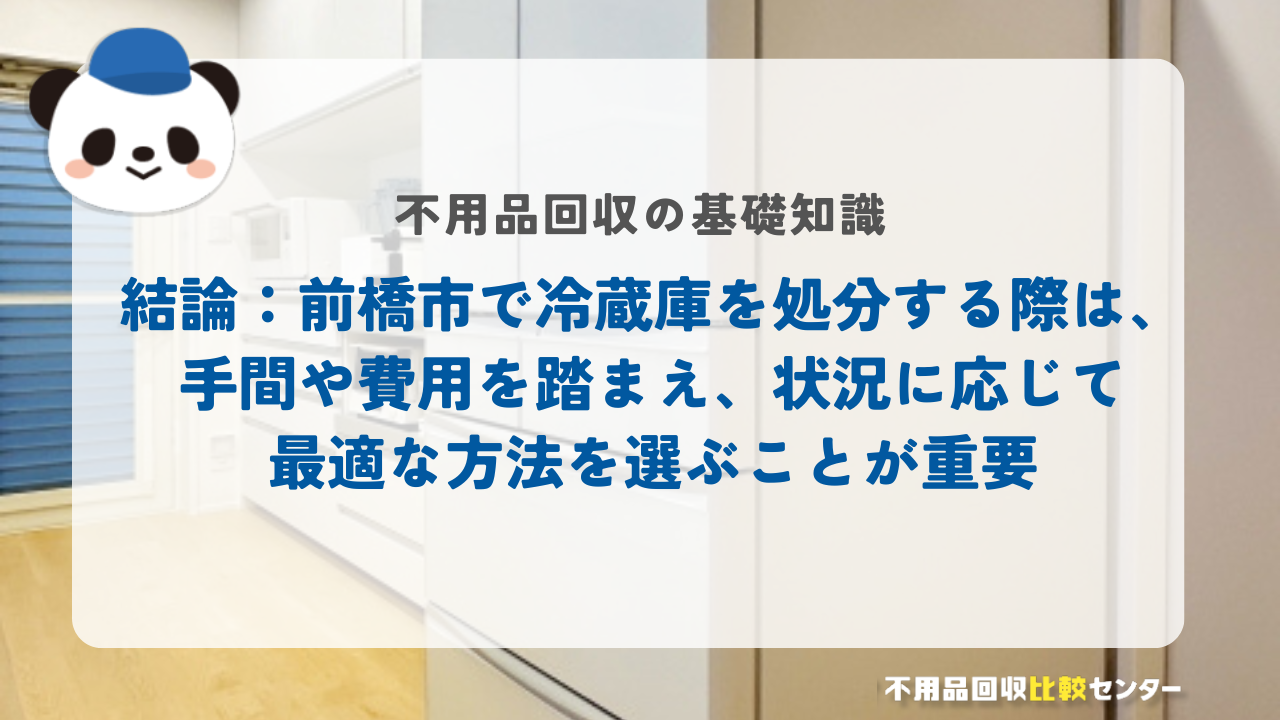 結論：前橋市で冷蔵庫を処分する際は、手間や費用を踏まえ、状況に応じて最適な方法を選ぶことが重要