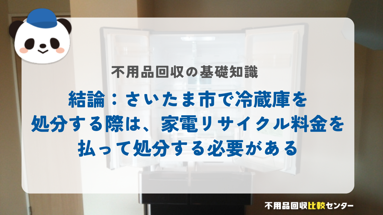 結論：さいたま市で冷蔵庫を処分する際は、家電リサイクル料金を払って処分する必要がある