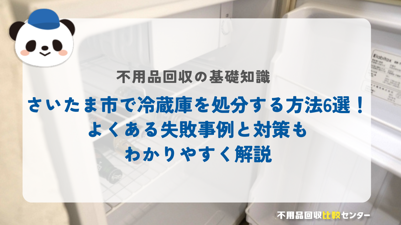 さいたま市で冷蔵庫を処分する方法6選！よくある失敗事例と対策もわかりやすく解説